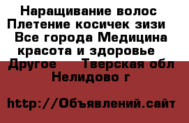 Наращивание волос. Плетение косичек зизи. - Все города Медицина, красота и здоровье » Другое   . Тверская обл.,Нелидово г.